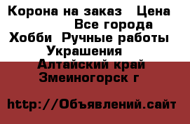 Корона на заказ › Цена ­ 2 000 - Все города Хобби. Ручные работы » Украшения   . Алтайский край,Змеиногорск г.